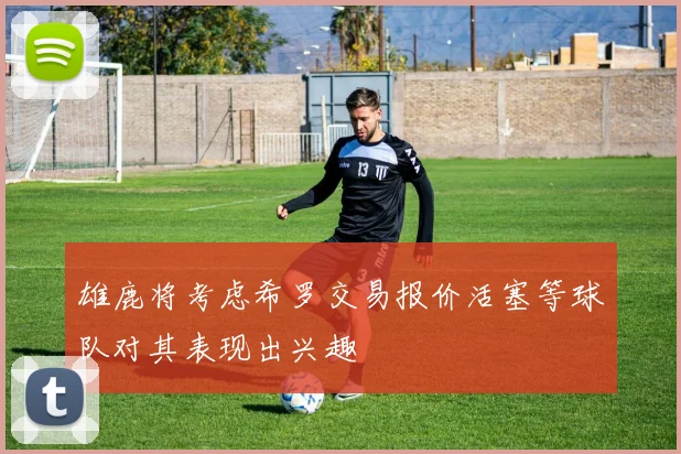 雄鹿将考虑希罗交易报价活塞等球队对其表现出兴趣