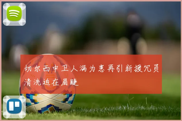 切尔西中卫人满为患再引新援冗员清洗迫在眉睫