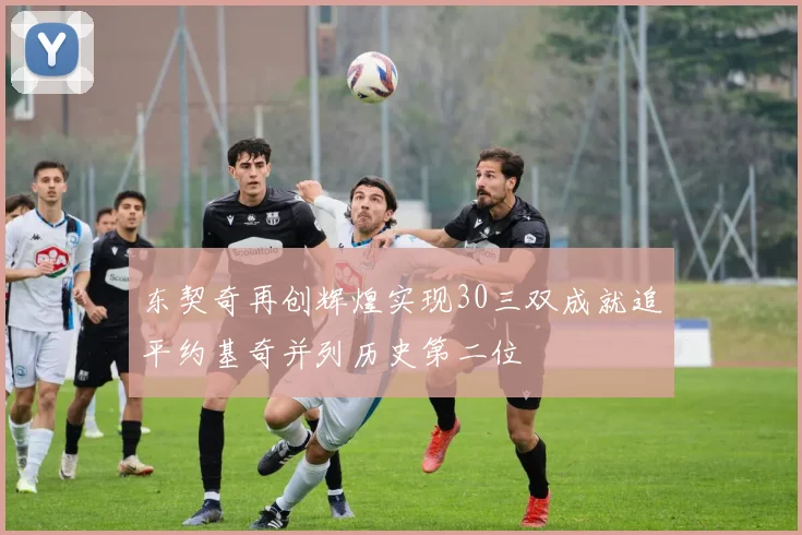 东契奇再创辉煌实现30三双成就追平约基奇并列历史第二位