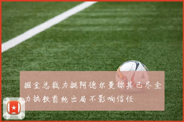 掘金总裁力挺阿德尔曼称其已尽全力执教首轮出局不影响信任