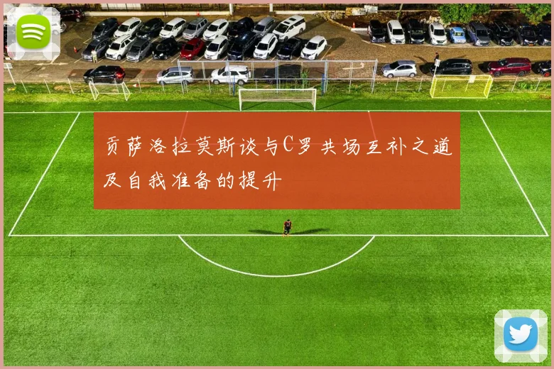 贡萨洛拉莫斯谈与C罗共场互补之道及自我准备的提升