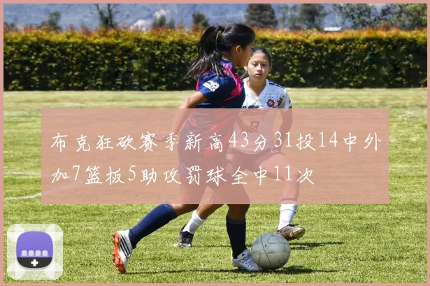 布克狂砍赛季新高43分31投14中外加7篮板5助攻罚球全中11次