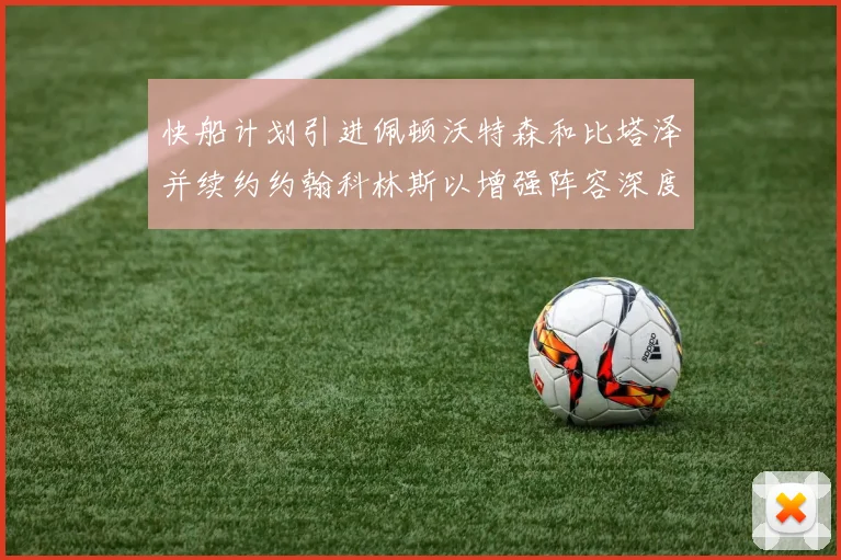 快船计划引进佩顿沃特森和比塔泽并续约约翰科林斯以增强阵容深度