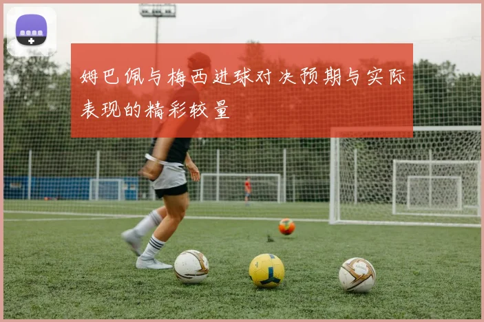 姆巴佩与梅西进球对决预期与实际表现的精彩较量
