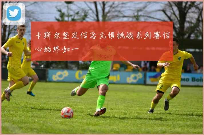 卡斯尔坚定信念无惧挑战系列赛信心始终如一