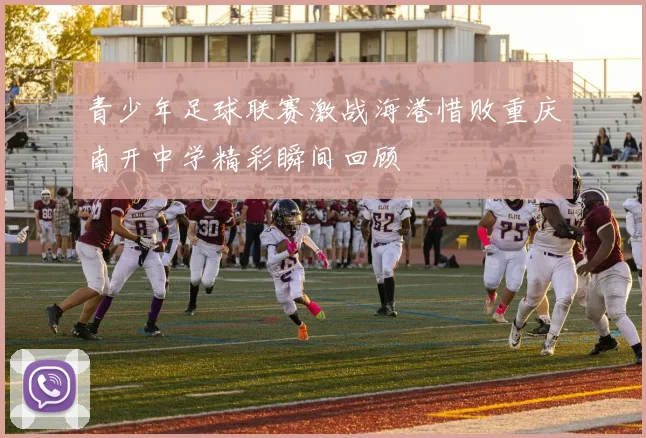 青少年足球联赛激战海港惜败重庆南开中学精彩瞬间回顾